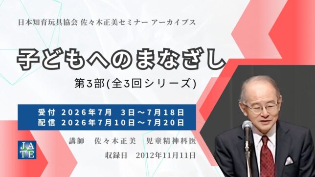 日本知育玩具協会 佐々木正美セミナーアーカイブス「子どもへのまなざし」第3部(全3回シリーズ)告知バナー。受付2026年7月3日〜7月18日、配信7月10日〜7月20日、講師:佐々木正美(児童精神科医)
