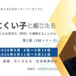 日本知育玩具協会　佐々木正美セミナーアーカイブス「育てにくい子と感じたら　何よりもまず子どもの気持ち（特性）を理解することから」第1部（3回シリーズ）告知バナー。受付2026年9月4日〜9月19日、配信9月11日〜9月21日、講師：佐々木正美（児童精神科医）